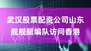 武汉股票配资公司山东舰舰艇编队访问香港
