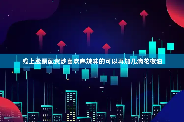 线上股票配资炒喜欢麻辣味的可以再加几滴花椒油