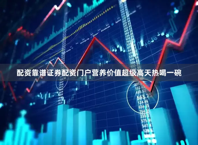 配资靠谱证券配资门户营养价值超级高天热喝一碗