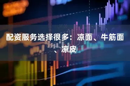 配资服务选择很多：凉面、牛筋面、凉皮