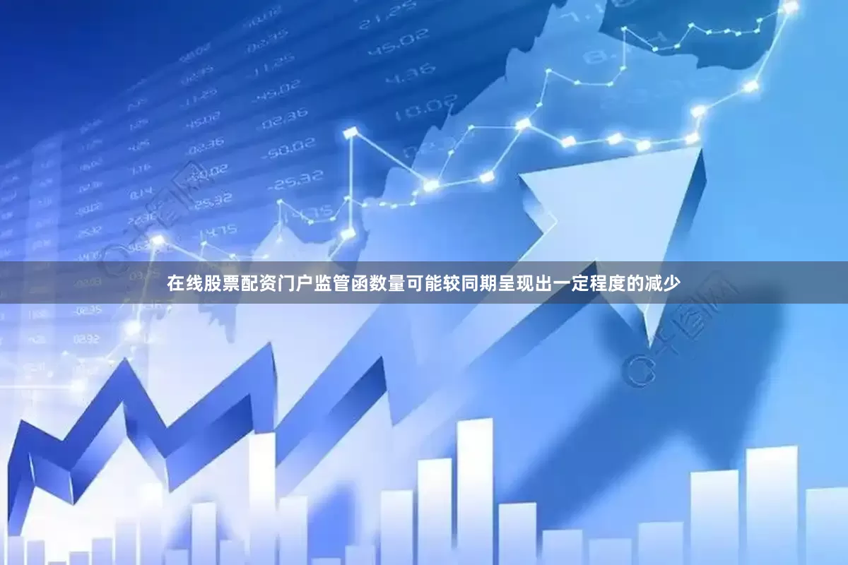 在线股票配资门户监管函数量可能较同期呈现出一定程度的减少