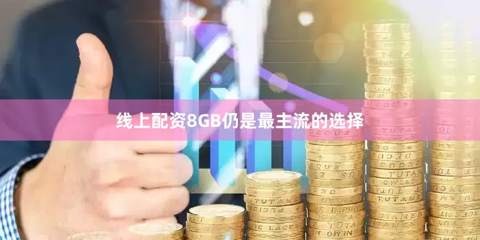 线上配资8GB仍是最主流的选择