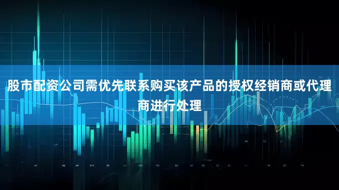 股市配资公司需优先联系购买该产品的授权经销商或代理商进行处理