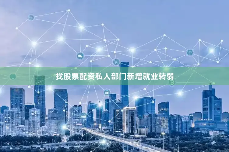 找股票配资私人部门新增就业转弱