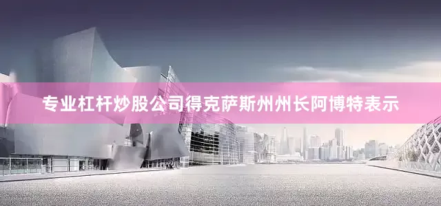 专业杠杆炒股公司得克萨斯州州长阿博特表示