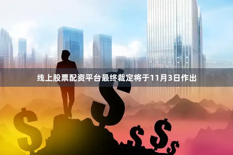 线上股票配资平台最终裁定将于11月3日作出