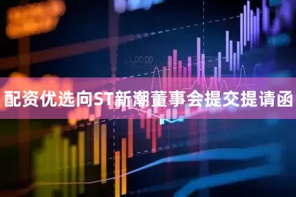 配资优选向ST新潮董事会提交提请函