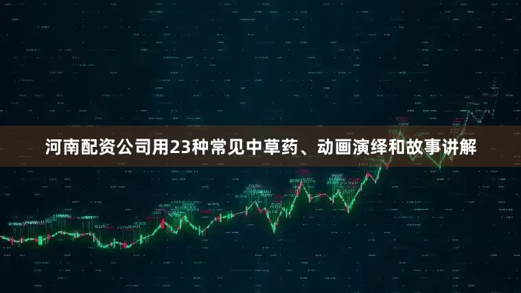 河南配资公司用23种常见中草药、动画演绎和故事讲解
