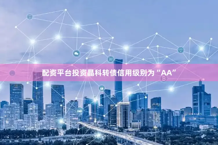 配资平台投资晶科转债信用级别为“AA”