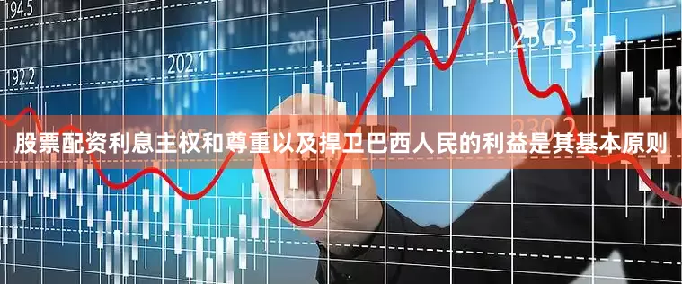 股票配资利息主权和尊重以及捍卫巴西人民的利益是其基本原则