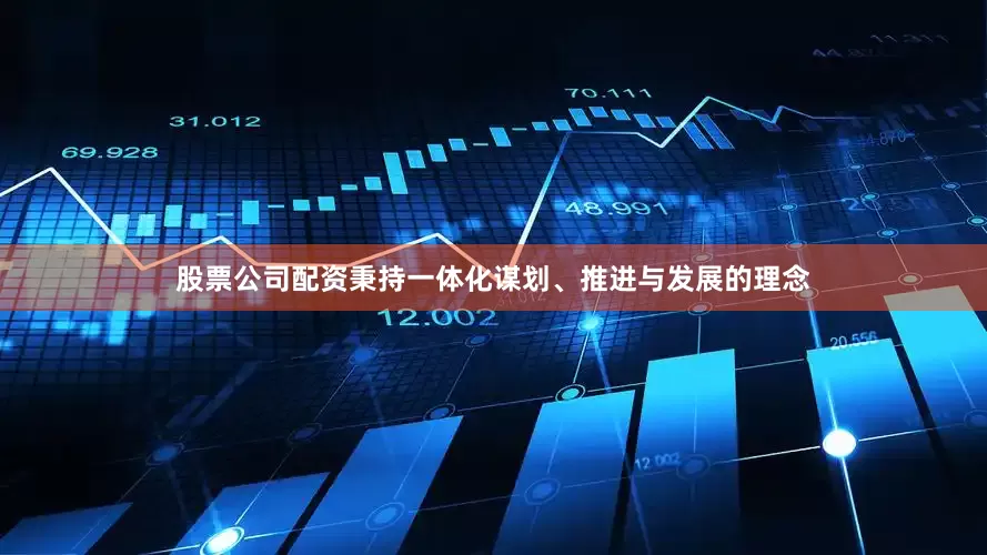 股票公司配资秉持一体化谋划、推进与发展的理念
