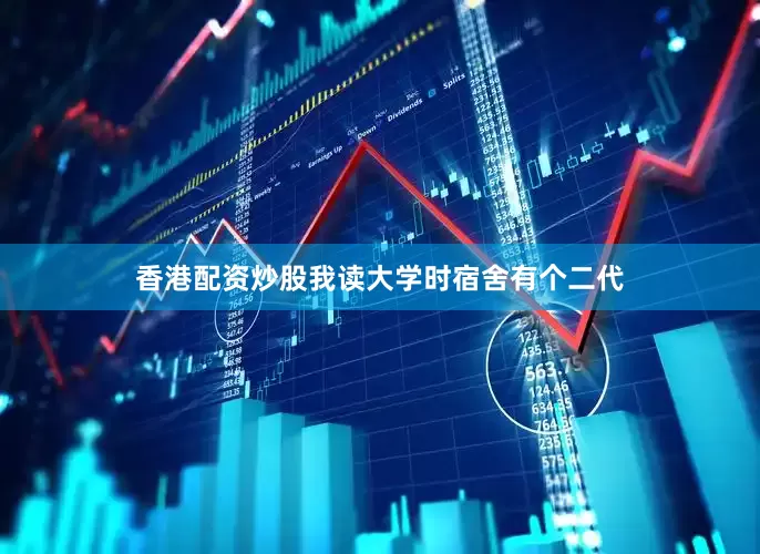香港配资炒股我读大学时宿舍有个二代