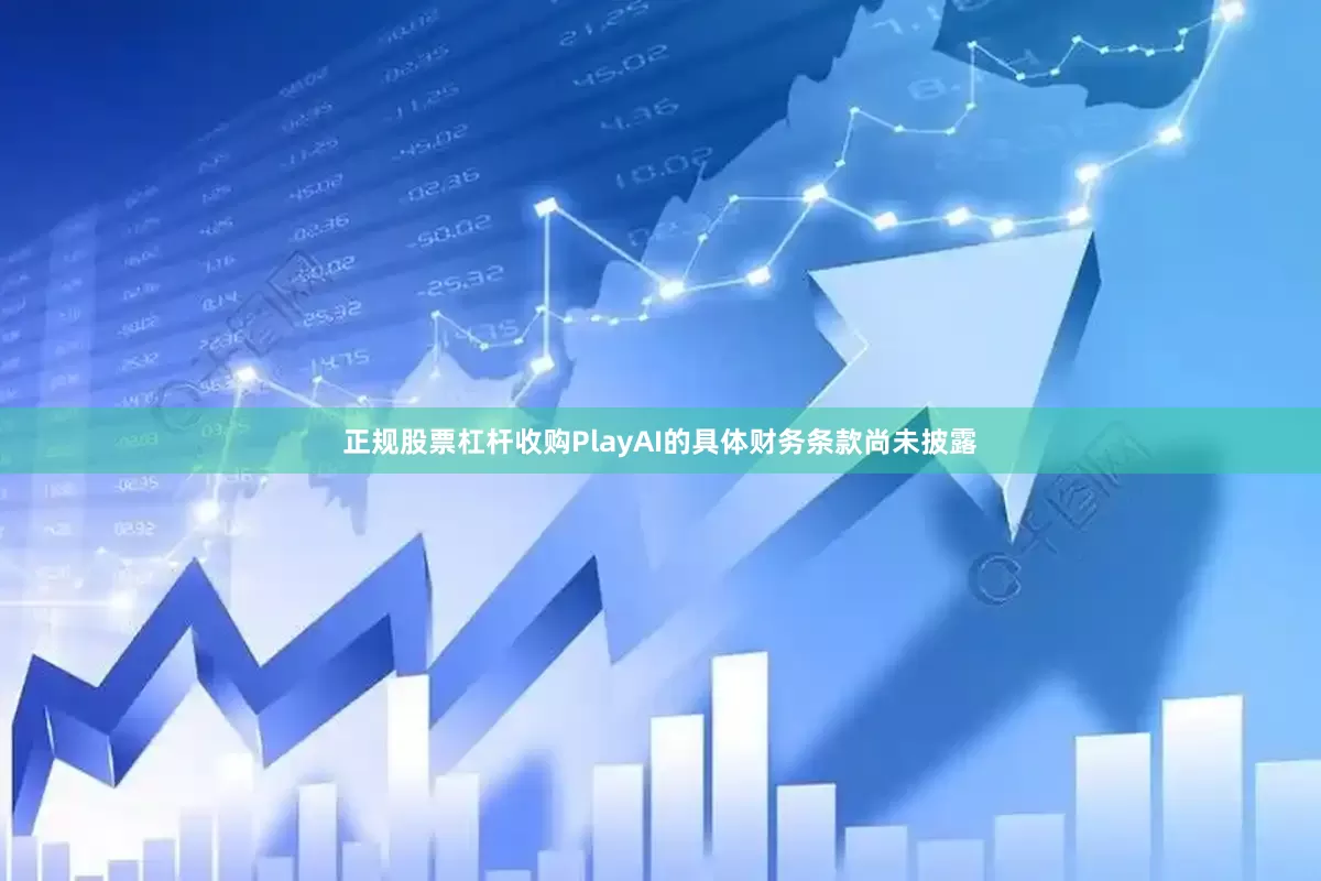 正规股票杠杆　　收购PlayAI的具体财务条款尚未披露