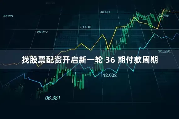 找股票配资开启新一轮 36 期付款周期