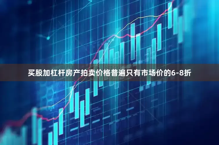 买股加杠杆房产拍卖价格普遍只有市场价的6-8折