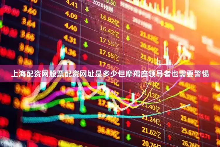 上海配资网股票配资网址是多少但摩羯座领导者也需要警惕