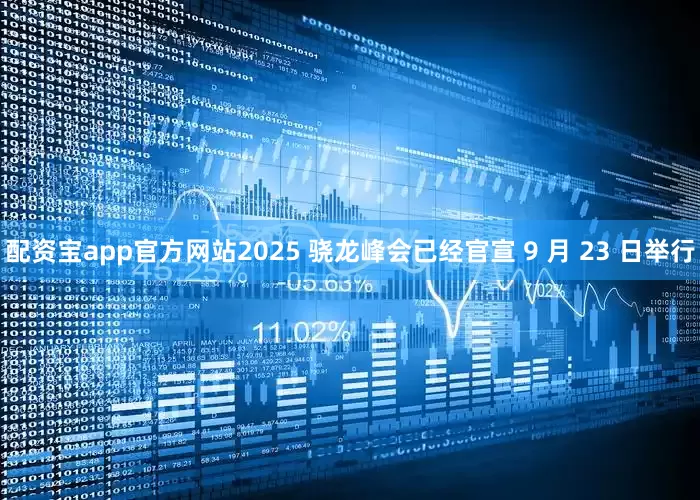 配资宝app官方网站2025 骁龙峰会已经官宣 9 月 23 日举行