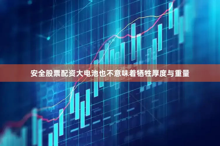 安全股票配资大电池也不意味着牺牲厚度与重量