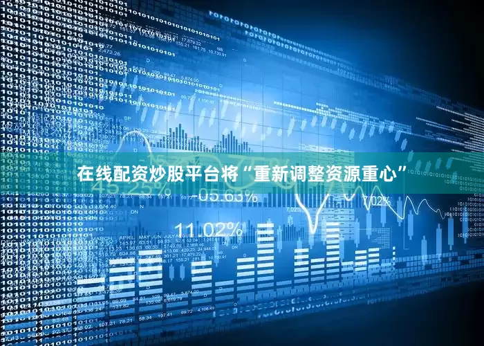 在线配资炒股平台将“重新调整资源重心”