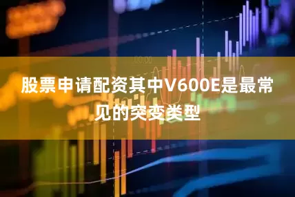 股票申请配资其中V600E是最常见的突变类型