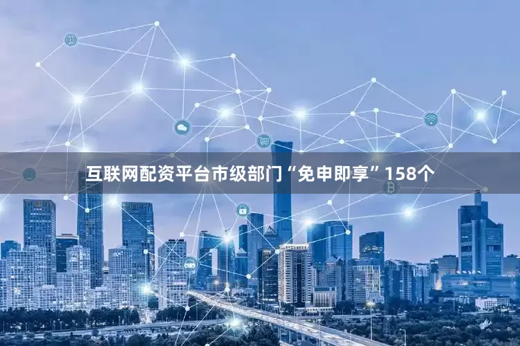 互联网配资平台市级部门“免申即享”158个
