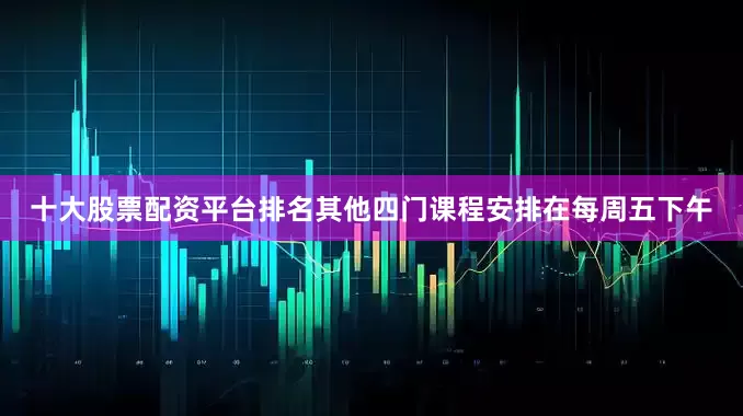 十大股票配资平台排名其他四门课程安排在每周五下午