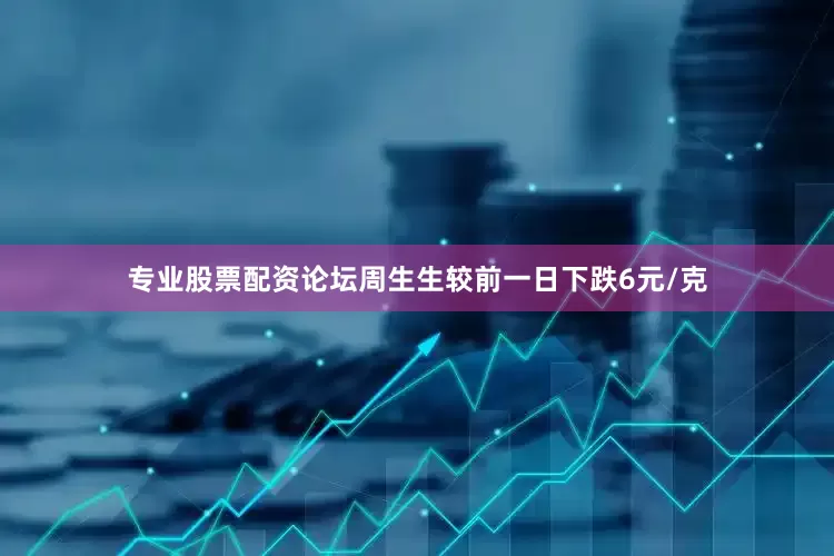 专业股票配资论坛周生生较前一日下跌6元/克