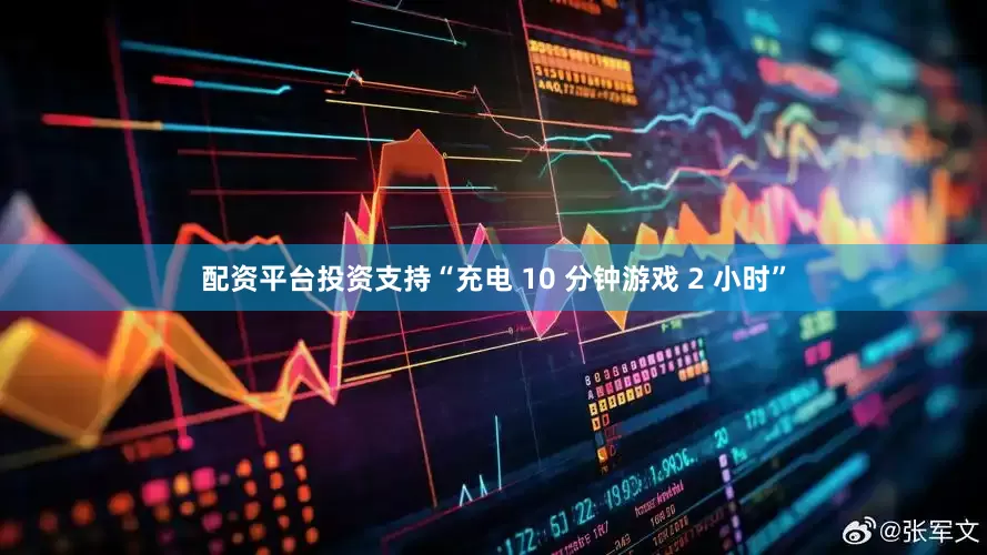 配资平台投资支持“充电 10 分钟游戏 2 小时”