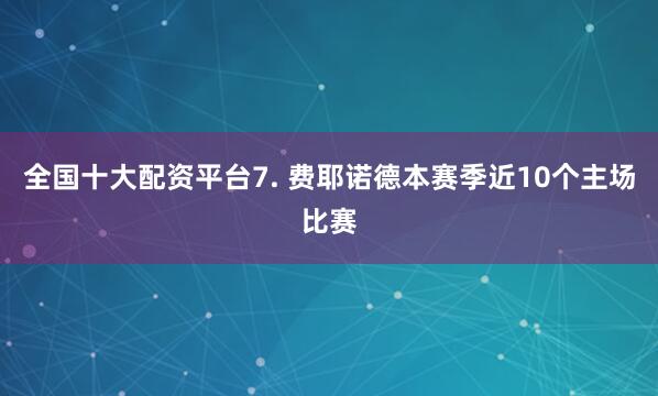 全国十大配资平台　　7. 费耶诺德本赛季近10个主场比赛