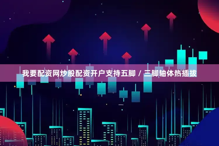 我要配资网炒股配资开户支持五脚 / 三脚轴体热插拔