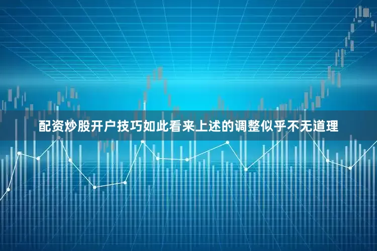 配资炒股开户技巧如此看来上述的调整似乎不无道理