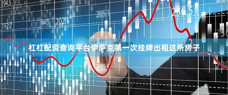 杠杠配资查询平台伊萨克第一次挂牌出租这所房子