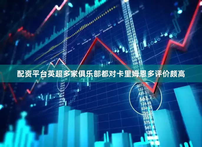 配资平台英超多家俱乐部都对卡里姆恩多评价颇高