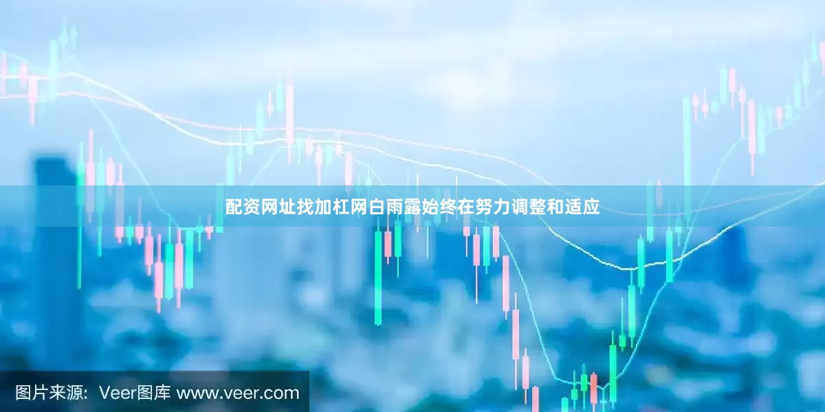 配资网址找加杠网白雨露始终在努力调整和适应