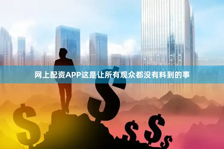 网上配资APP这是让所有观众都没有料到的事
