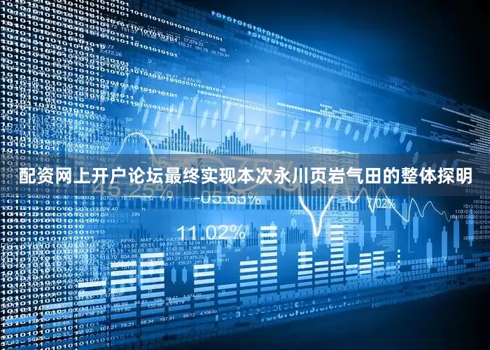 配资网上开户论坛最终实现本次永川页岩气田的整体探明