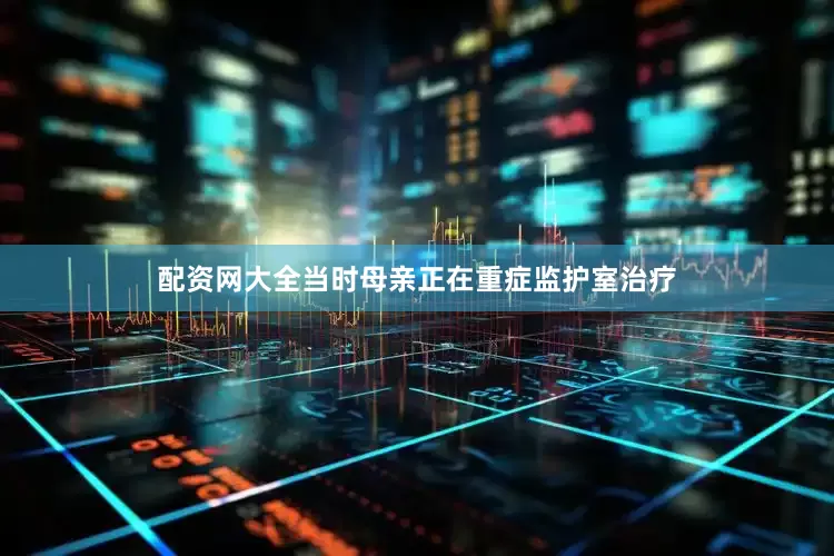配资网大全当时母亲正在重症监护室治疗